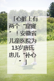 心脏上有两个“窟窿”！安徽省儿童医院为13岁唐氏患儿“补心”