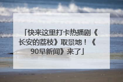 快来这里打卡热播剧《长安的荔枝》取景地！《90早新闻》来了