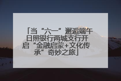 当“六一”邂逅端午 日照银行两城支行开启“金融启蒙+文化传承”奇妙之旅