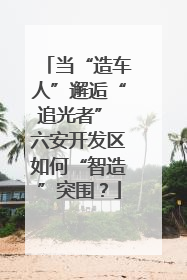 当“造车人”邂逅“追光者” 六安开发区如何“智造”突围？
