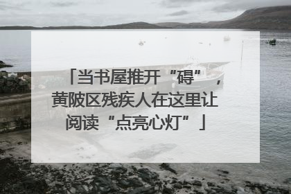 当书屋推开“碍”，黄陂区残疾人在这里让阅读“点亮心灯”