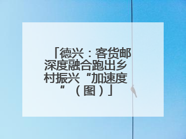 德兴：客货邮深度融合跑出乡村振兴“加速度”（图）