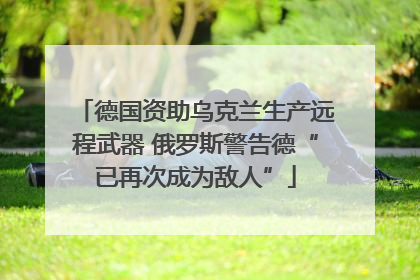德国资助乌克兰生产远程武器 俄罗斯警告德“已再次成为敌人”