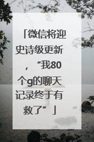 微信将迎史诗级更新，“我80个g的聊天记录终于有救了”