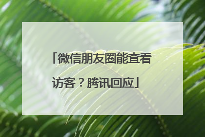 微信朋友圈能查看访客？腾讯回应