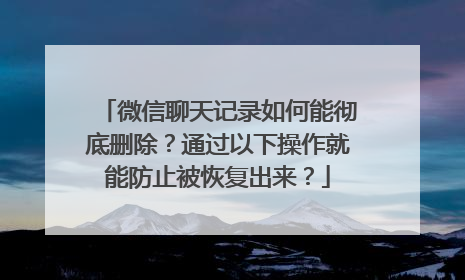 微信聊天记录如何能彻底删除？通过以下操作就能防止被恢复出来？