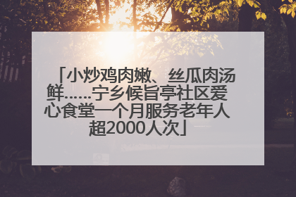 小炒鸡肉嫩、丝瓜肉汤鲜……宁乡候旨亭社区爱心食堂一个月服务老年人超2000人次