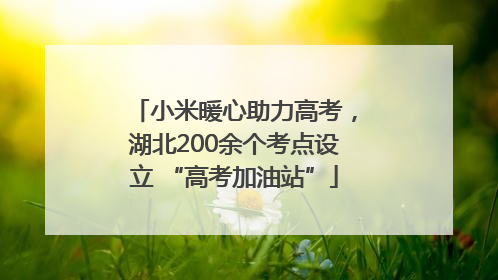 小米暖心助力高考，湖北200余个考点设立 “高考加油站”