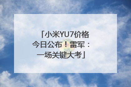 小米YU7价格今日公布！雷军：一场关键大考