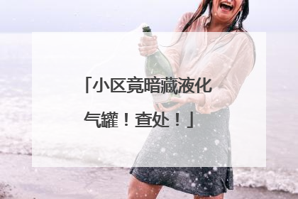 小区竟暗藏液化气罐！查处！