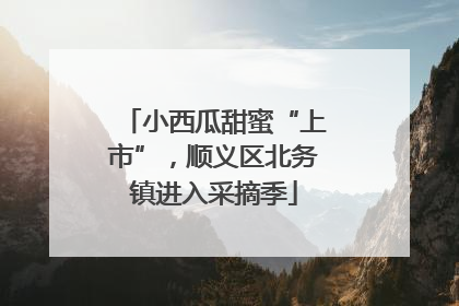小西瓜甜蜜“上市”，顺义区北务镇进入采摘季