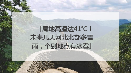 局地高温达41℃！未来几天河北北部多雷雨，个别地点有冰雹