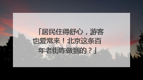 居民住得舒心，游客也爱常来！北京这条百年老街咋做到的？