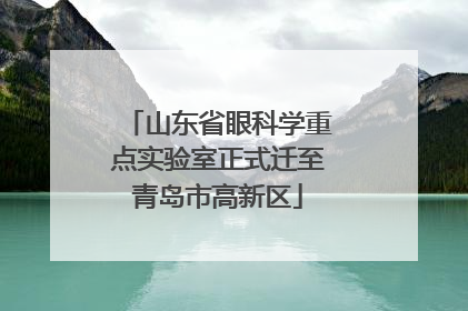 山东省眼科学重点实验室正式迁至青岛市高新区