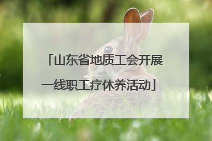 山东省地质工会开展一线职工疗休养活动