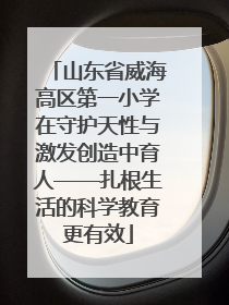 山东省威海高区第一小学在守护天性与激发创造中育人——扎根生活的科学教育更有效