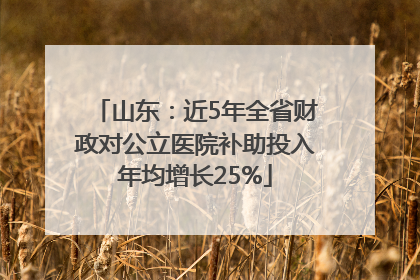 山东：近5年全省财政对公立医院补助投入年均增长25%