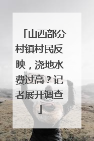山西部分村镇村民反映，浇地水费过高？记者展开调查