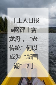 工人日报e网评丨赛龙舟，“老传统”何以成为“新国潮”？