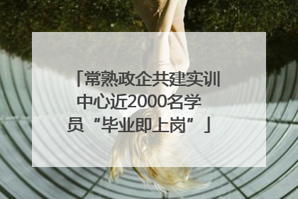 常熟政企共建实训中心近2000名学员“毕业即上岗”