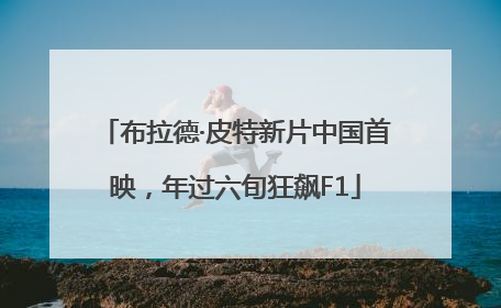 布拉德·皮特新片中国首映，年过六旬狂飙F1