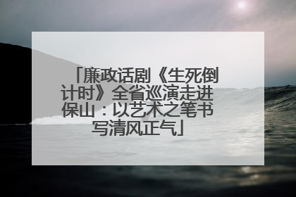 廉政话剧《生死倒计时》全省巡演走进保山：以艺术之笔书写清风正气