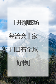 开聊廊坊经洽会丨家门口有全球好物