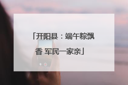 开阳县：端午粽飘香 军民一家亲