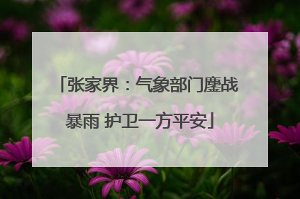 张家界：气象部门鏖战暴雨 护卫一方平安