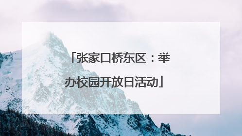 张家口桥东区：举办校园开放日活动