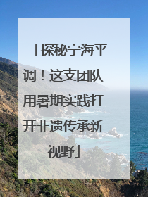 探秘宁海平调！这支团队用暑期实践打开非遗传承新视野