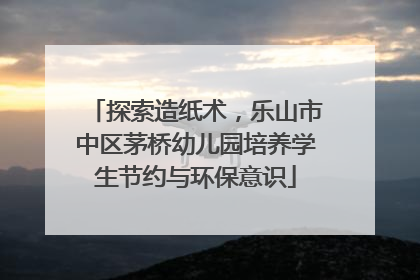 探索造纸术，乐山市中区茅桥幼儿园培养学生节约与环保意识