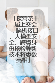 探营第十一届上交会：脑机接口、大模型安全、跨境身份核验等新技术将悉数亮相