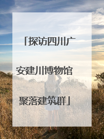 探访四川广安建川博物馆聚落建筑群