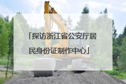 探访浙江省公安厅居民身份证制作中心