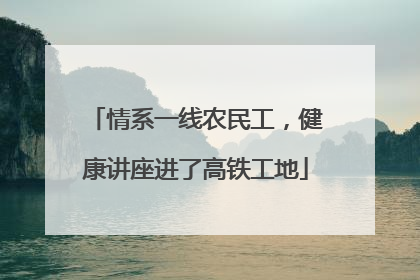 情系一线农民工，健康讲座进了高铁工地