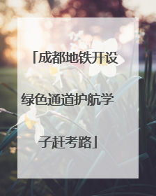成都地铁开设绿色通道护航学子赶考路