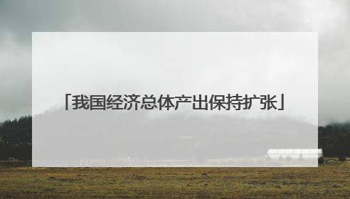 我国经济总体产出保持扩张