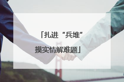 扎进“兵堆”摸实情解难题