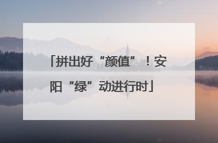 拼出好“颜值”！安阳“绿”动进行时