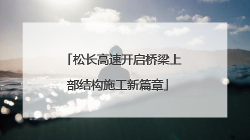 松长高速开启桥梁上部结构施工新篇章