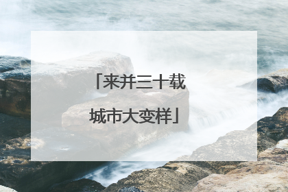 来并三十载 城市大变样