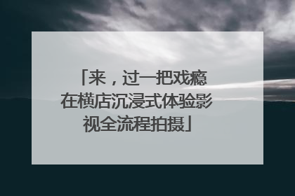 来，过一把戏瘾 在横店沉浸式体验影视全流程拍摄