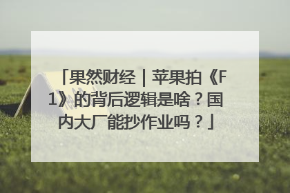 果然财经｜苹果拍《F1》的背后逻辑是啥？国内大厂能抄作业吗？