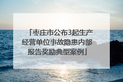 枣庄市公布3起生产经营单位事故隐患内部报告奖励典型案例