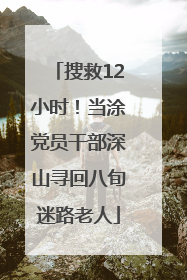 搜救12小时！当涂党员干部深山寻回八旬迷路老人