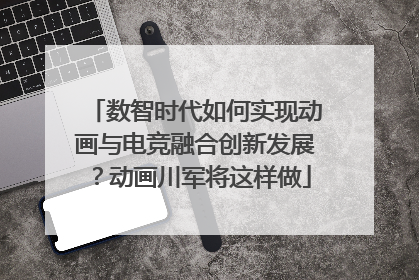 数智时代如何实现动画与电竞融合创新发展？动画川军将这样做