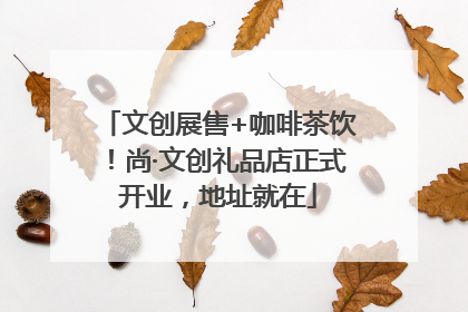 文创展售+咖啡茶饮！尚·文创礼品店正式开业，地址就在