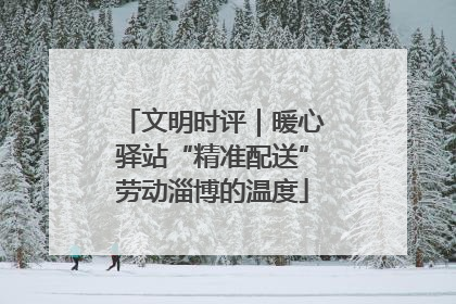 文明时评｜暖心驿站“精准配送”劳动淄博的温度