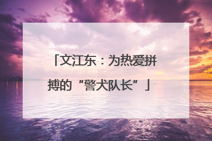 文江东：为热爱拼搏的“警犬队长”